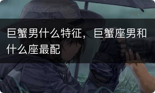 巨蟹男什么特征，巨蟹座男和什么座最配