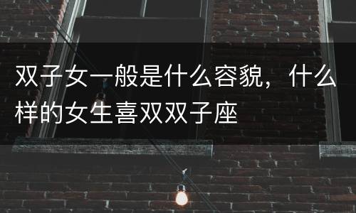 双子女一般是什么容貌，什么样的女生喜双双子座