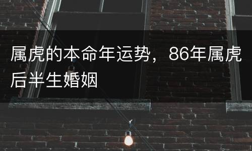 属虎的本命年运势，86年属虎后半生婚姻