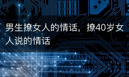 男生撩女人的情话，撩40岁女人说的情话