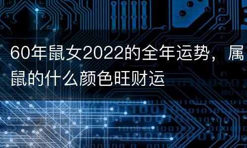 60年鼠女2022的全年运势，属鼠的什么颜色旺财运