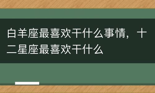 白羊座最喜欢干什么事情，十二星座最喜欢干什么