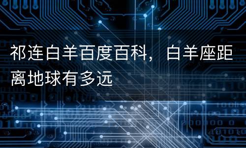 祁连白羊百度百科，白羊座距离地球有多远