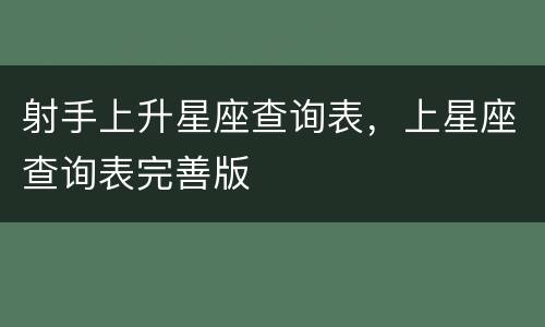 射手上升星座查询表，上星座查询表完善版