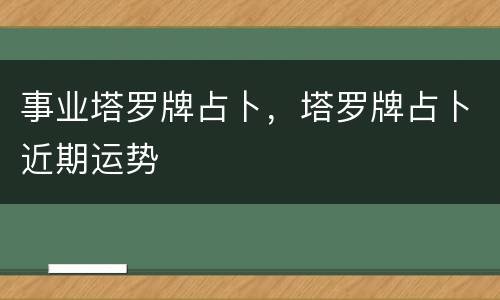 事业塔罗牌占卜，塔罗牌占卜近期运势