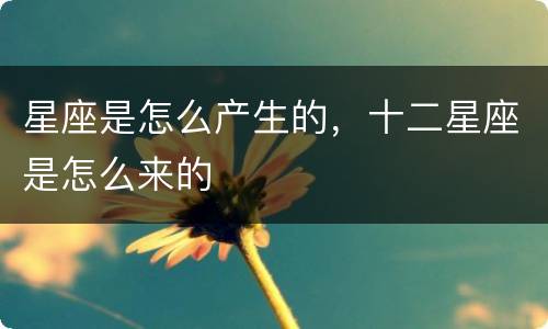星座是怎么产生的，十二星座是怎么来的