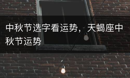 中秋节选字看运势，天蝎座中秋节运势
