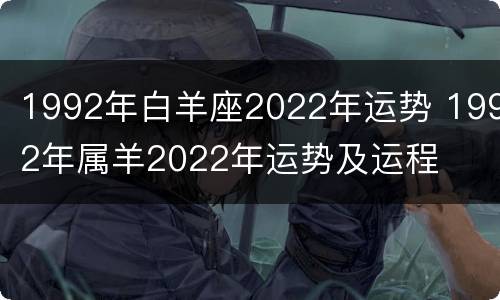 1992年白羊座2022年运势 1992年属羊2022年运势及运程