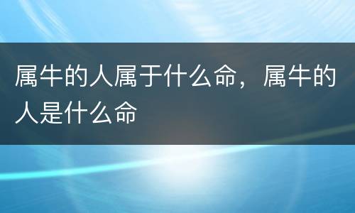 属牛的人属于什么命，属牛的人是什么命