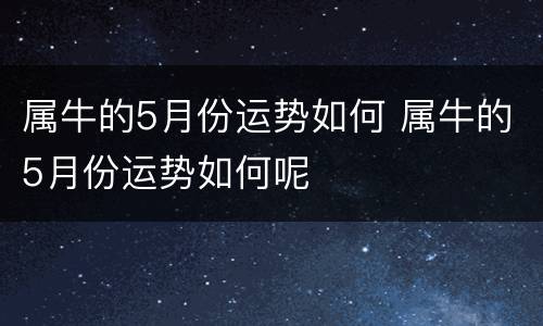 属牛的5月份运势如何 属牛的5月份运势如何呢
