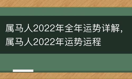 属马人2022年全年运势详解，属马人2022年运势运程