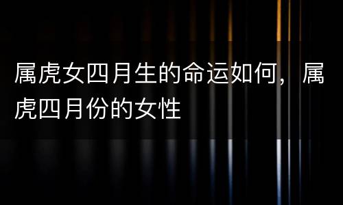 属虎女四月生的命运如何，属虎四月份的女性