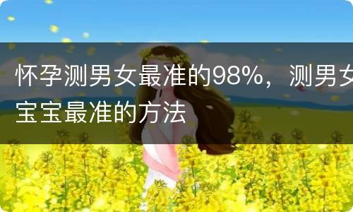 怀孕测男女最准的98%，测男女宝宝最准的方法
