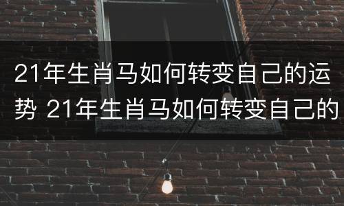 21年生肖马如何转变自己的运势 21年生肖马如何转变自己的运势呢