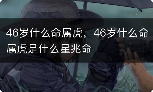 46岁什么命属虎，46岁什么命属虎是什么星兆命