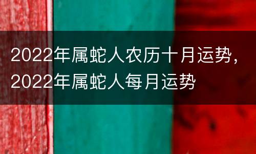 2022年属蛇人农历十月运势，2022年属蛇人每月运势