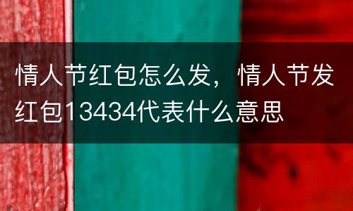 情人节红包怎么发，情人节发红包13434代表什么意思