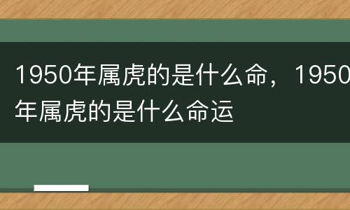 1950年属虎的是什么命，1950年属虎的是什么命运