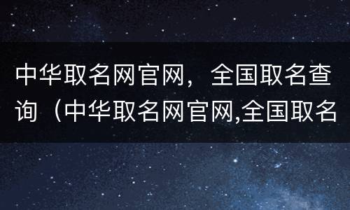 中华取名网官网，全国取名查询（中华取名网官网,全国取名查询）