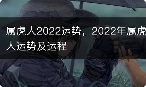 属虎人2022运势，2022年属虎人运势及运程