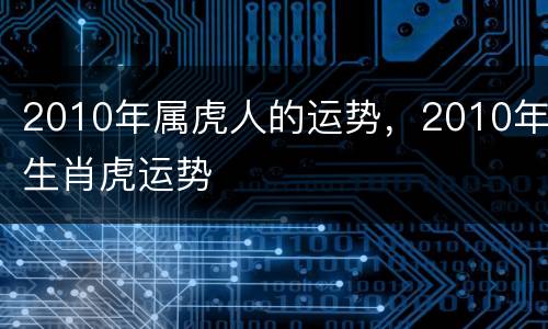 2010年属虎人的运势，2010年生肖虎运势
