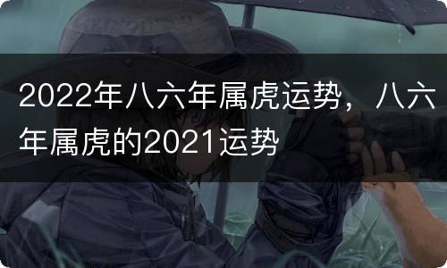 2022年八六年属虎运势，八六年属虎的2021运势
