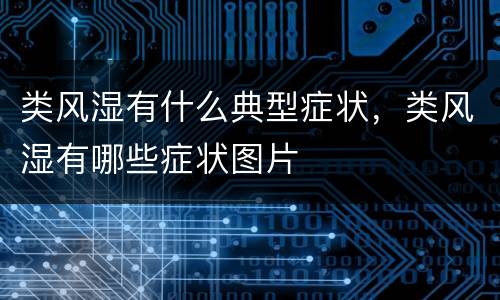 类风湿有什么典型症状，类风湿有哪些症状图片