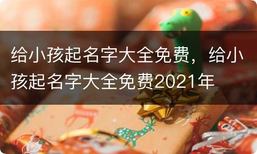 给小孩起名字大全免费，给小孩起名字大全免费2021年