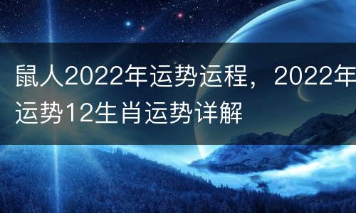 鼠人2022年运势运程，2022年运势12生肖运势详解