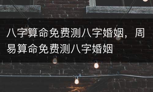 八字算命免费测八字婚姻，周易算命免费测八字婚姻