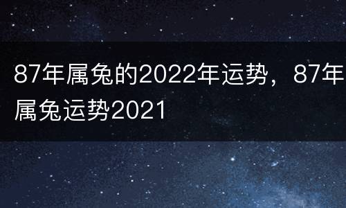 87年属兔的2022年运势，87年属兔运势2021