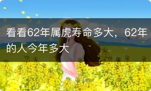 看看62年属虎寿命多大，62年的人今年多大