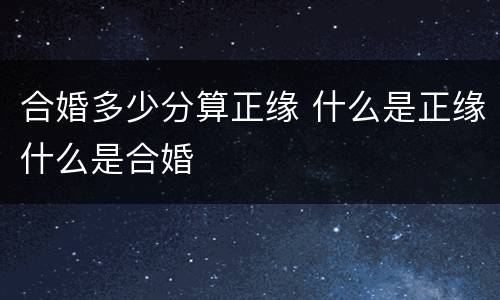 合婚多少分算正缘 什么是正缘什么是合婚