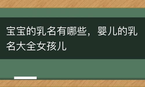 宝宝的乳名有哪些，婴儿的乳名大全女孩儿
