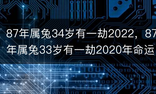 87年属兔34岁有一劫2022，87年属兔33岁有一劫2020年命运分析