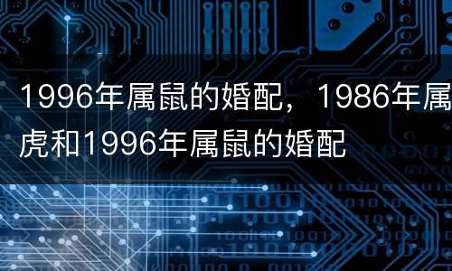 1996年属鼠的婚配，1986年属虎和1996年属鼠的婚配
