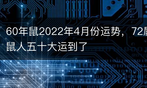 60年鼠2022年4月份运势，72属鼠人五十大运到了