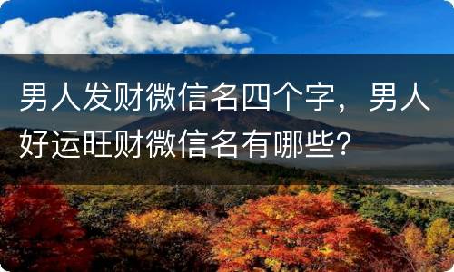 男人发财微信名四个字，男人好运旺财微信名有哪些？