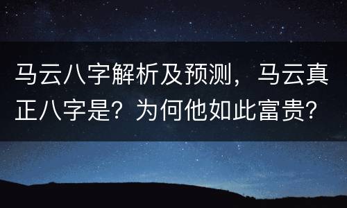 马云八字解析及预测，马云真正八字是？为何他如此富贵？