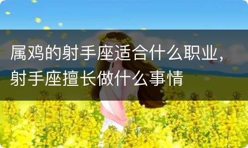 属鸡的射手座适合什么职业，射手座擅长做什么事情