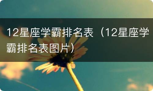 12星座学霸排名表（12星座学霸排名表图片）