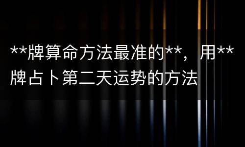 **牌算命方法最准的**，用**牌占卜第二天运势的方法