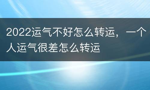 2022运气不好怎么转运，一个人运气很差怎么转运