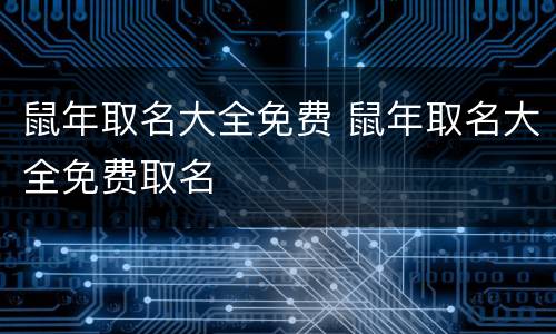 鼠年取名大全免费 鼠年取名大全免费取名