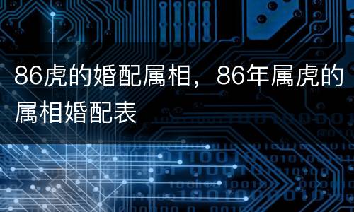86虎的婚配属相，86年属虎的属相婚配表