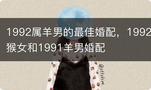 1992属羊男的最佳婚配，1992猴女和1991羊男婚配
