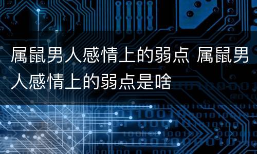 属鼠男人感情上的弱点 属鼠男人感情上的弱点是啥