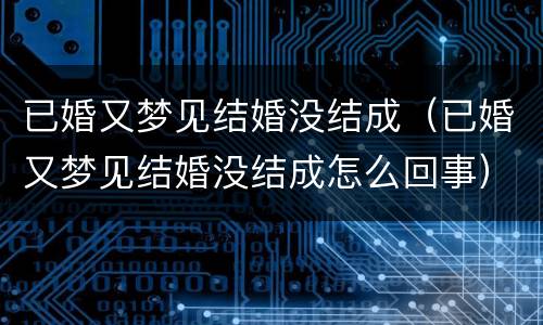 已婚又梦见结婚没结成（已婚又梦见结婚没结成怎么回事）
