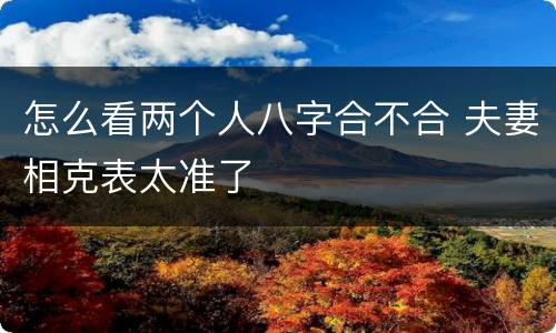 怎么看两个人八字合不合 夫妻相克表太准了