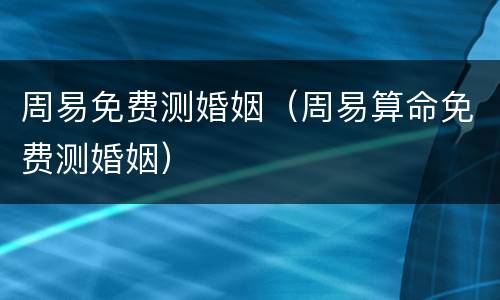 周易免费测婚姻（周易算命免费测婚姻）